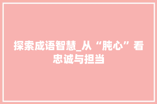 探索成语智慧_从“肫心”看忠诚与担当