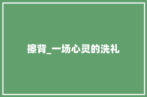 擦背_一场心灵的洗礼