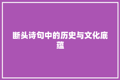 断头诗句中的历史与文化底蕴