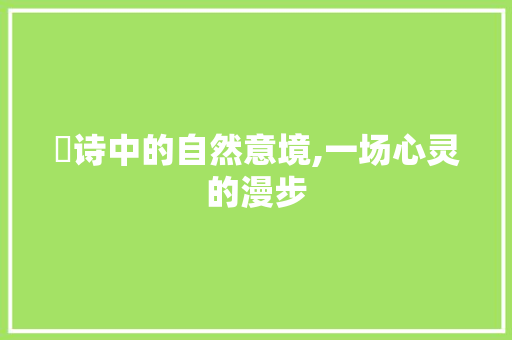 斿诗中的自然意境,一场心灵的漫步
