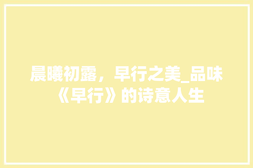 晨曦初露，早行之美_品味《早行》的诗意人生