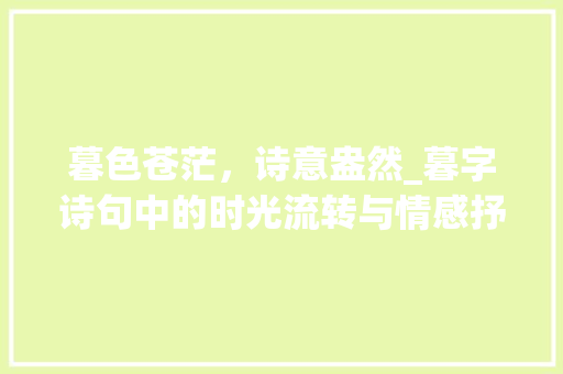 暮色苍茫，诗意盎然_暮字诗句中的时光流转与情感抒发