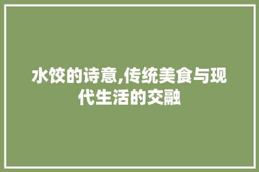 水饺的诗意,传统美食与现代生活的交融
