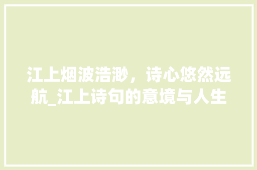 江上烟波浩渺，诗心悠然远航_江上诗句的意境与人生哲理