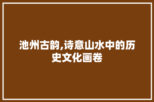 池州古韵,诗意山水中的历史文化画卷