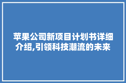苹果公司新项目计划书详细介绍,引领科技潮流的未来布局