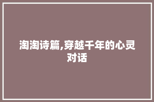 淘淘诗篇,穿越千年的心灵对话