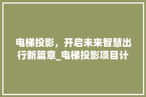 电梯投影，开启未来智慧出行新篇章_电梯投影项目计划详细介绍