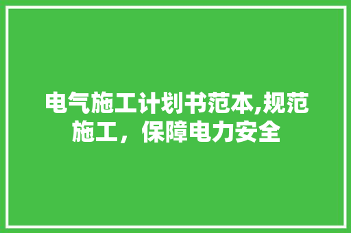 电气施工计划书范本,规范施工，保障电力安全