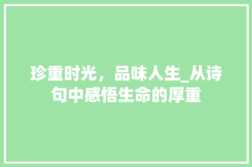 珍重时光，品味人生_从诗句中感悟生命的厚重