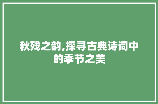 秋残之韵,探寻古典诗词中的季节之美