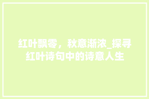 红叶飘零，秋意渐浓_探寻红叶诗句中的诗意人生 演讲稿