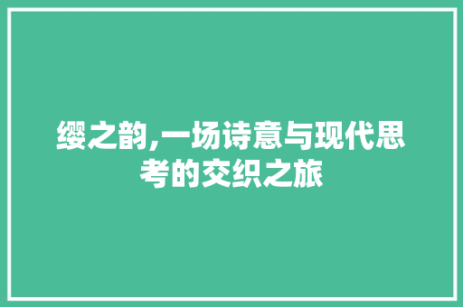 缨之韵,一场诗意与现代思考的交织之旅