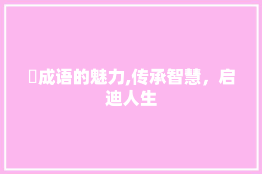 聾成语的魅力,传承智慧，启迪人生