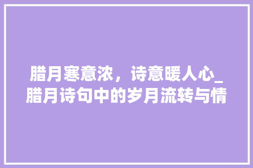 腊月寒意浓，诗意暖人心_腊月诗句中的岁月流转与情感共鸣 个人简历
