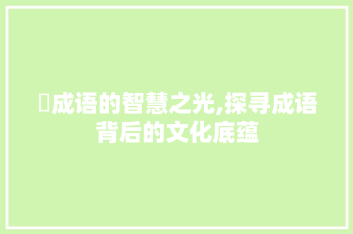 蔢成语的智慧之光,探寻成语背后的文化底蕴