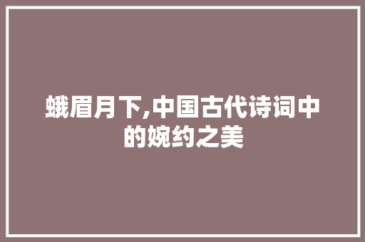 蛾眉月下,中国古代诗词中的婉约之美 名人名言