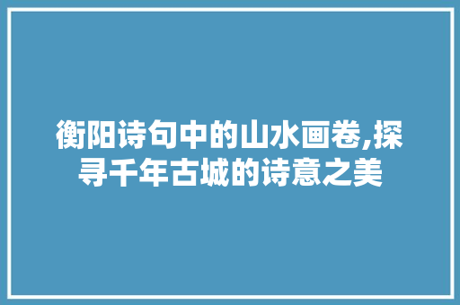 衡阳诗句中的山水画卷,探寻千年古城的诗意之美