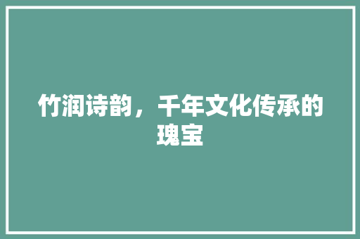 竹润诗韵，千年文化传承的瑰宝