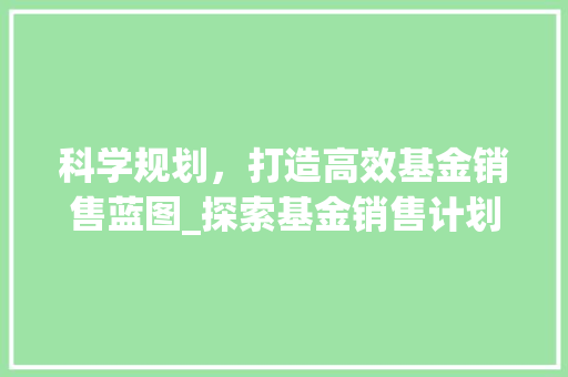 科学规划，打造高效基金销售蓝图_探索基金销售计划的战略布局