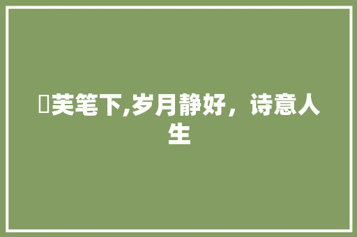 筿芙笔下,岁月静好，诗意人生