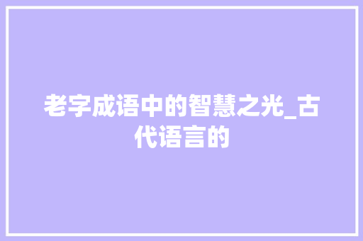 老字成语中的智慧之光_古代语言的