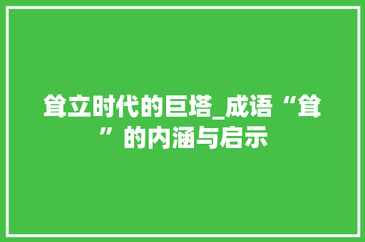 耸立时代的巨塔_成语“耸”的内涵与启示