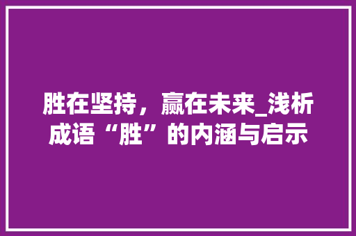 胜在坚持，赢在未来_浅析成语“胜”的内涵与启示