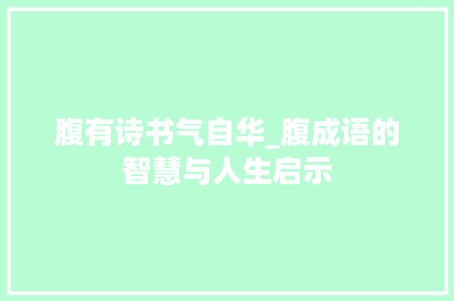 腹有诗书气自华_腹成语的智慧与人生启示