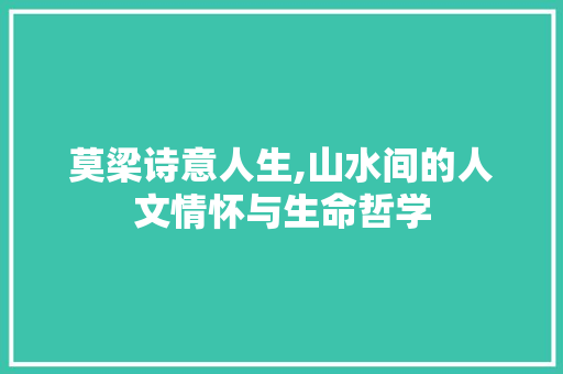 莫梁诗意人生,山水间的人文情怀与生命哲学 合同范本