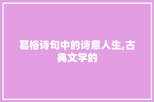 葛格诗句中的诗意人生,古典文学的 国学经典