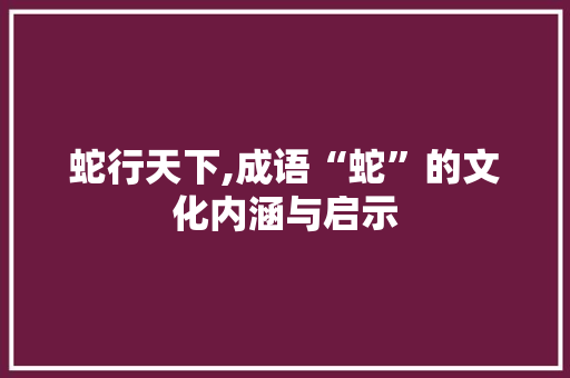 蛇行天下,成语“蛇”的文化内涵与启示