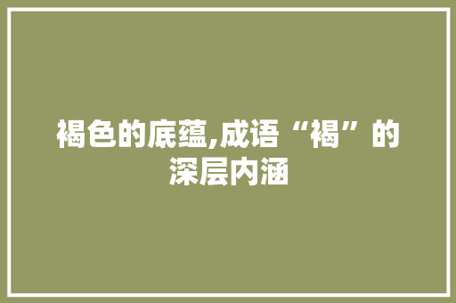 褐色的底蕴,成语“褐”的深层内涵