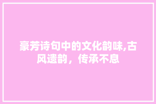 豪芳诗句中的文化韵味,古风遗韵，传承不息