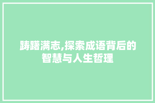 踌躇满志,探索成语背后的智慧与人生哲理