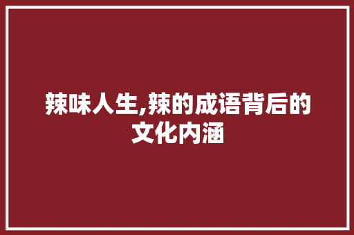 辣味人生,辣的成语背后的文化内涵