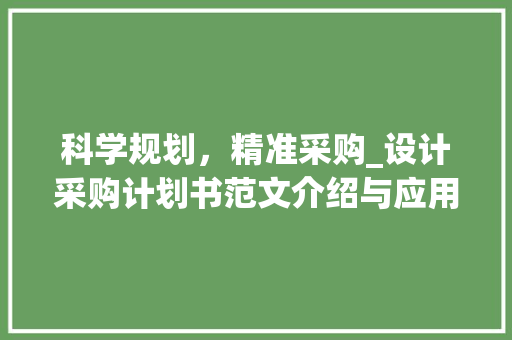 科学规划，精准采购_设计采购计划书范文介绍与应用 工作总结