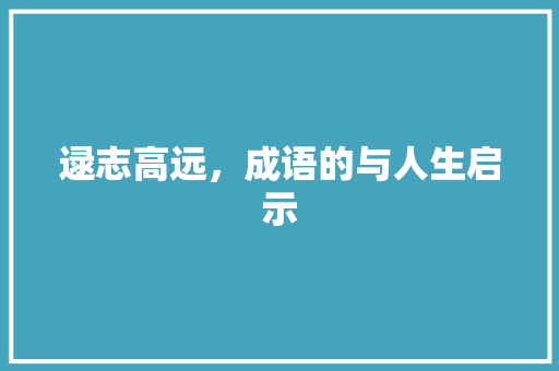 逯志高远，成语的与人生启示 诗词鉴赏