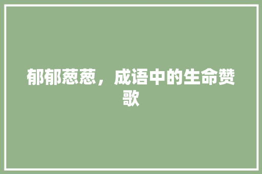 郁郁葱葱，成语中的生命赞歌