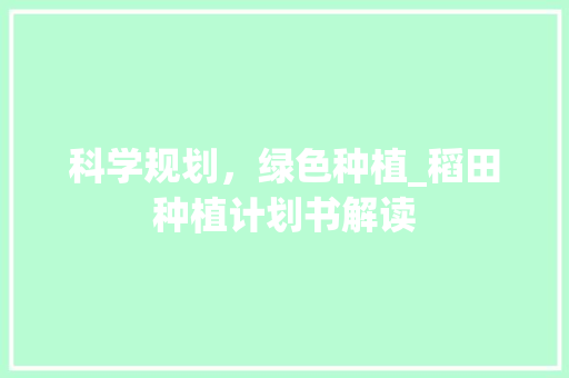 科学规划，绿色种植_稻田种植计划书解读