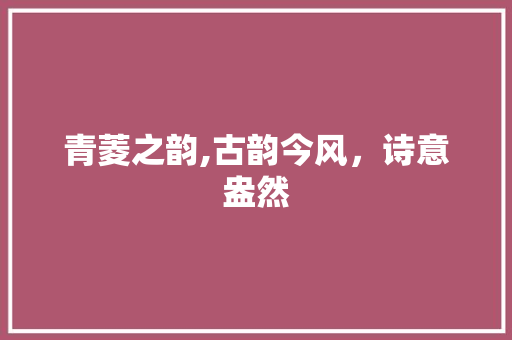 青菱之韵,古韵今风，诗意盎然