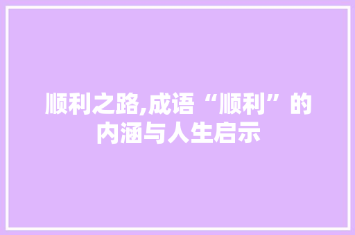 顺利之路,成语“顺利”的内涵与人生启示