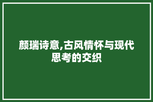 颜瑞诗意,古风情怀与现代思考的交织