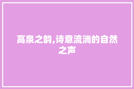 高泉之韵,诗意流淌的自然之声