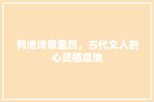 鸭池诗意盎然，古代文人的心灵栖息地 诗词鉴赏