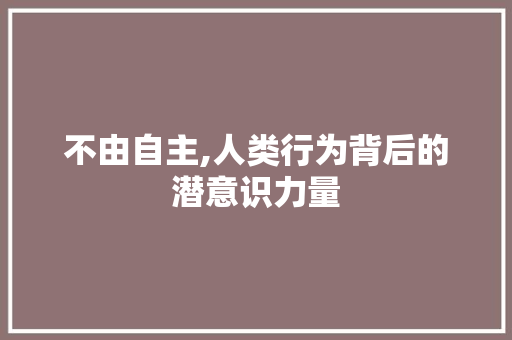 不由自主,人类行为背后的潜意识力量