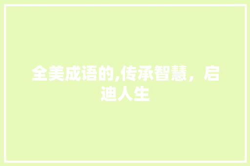 全美成语的,传承智慧，启迪人生