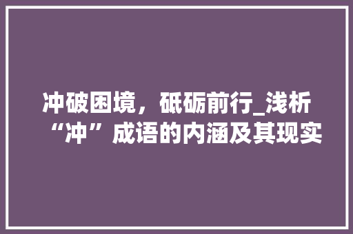 冲破困境，砥砺前行_浅析“冲”成语的内涵及其现实意义