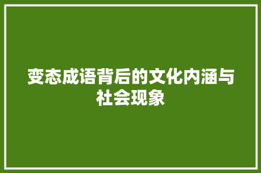 变态成语背后的文化内涵与社会现象 演讲稿