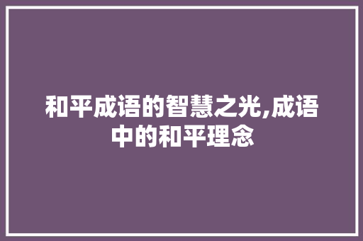 和平成语的智慧之光,成语中的和平理念